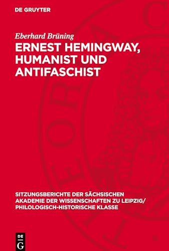 Ernest Hemingway, Humanist und Antifaschist: DE (Sitzungsberichte der Sächsischen Akademie der Wissenschaften zu Leipzig/ Philologisch-Historische Klasse) von De Gruyter